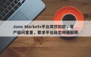 Juno Markets平台突然扣款，客户疑问重重，要求平台给出明确解释