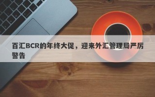 百汇BCR的年终大促，迎来外汇管理局严厉警告