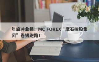 年底冲业绩！MC FOREX“摩石控股集团”卷钱跑路！