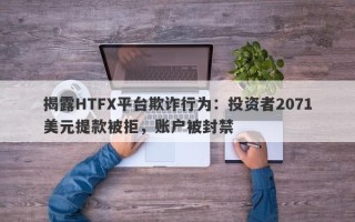 揭露HTFX平台欺诈行为：投资者2071美元提款被拒，账户被封禁