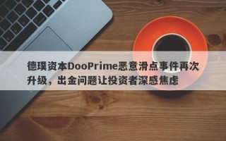 德璞资本DooPrime恶意滑点事件再次升级，出金问题让投资者深感焦虑