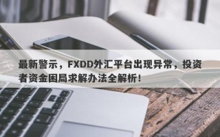 最新警示，FXDD外汇平台出现异常，投资者资金困局求解办法全解析！