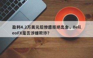 盈利4.2万美元后惨遭拒绝出金，BelleoFX是否涉嫌欺诈？