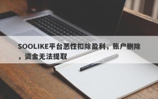 SOOLIKE平台恶性扣除盈利，账户删除，资金无法提取