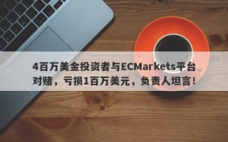 4百万美金投资者与ECMarkets平台对赌，亏损1百万美元，负责人坦言！