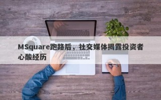 MSquare跑路后，社交媒体揭露投资者心酸经历