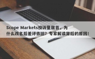 Scope Markets投诉量居首，为什么改名后差评依旧？专家解读背后的原因！