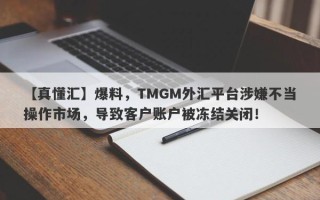 【真懂汇】爆料，TMGM外汇平台涉嫌不当操作市场，导致客户账户被冻结关闭！