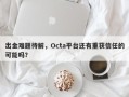 出金难题待解，Octa平台还有重获信任的可能吗？