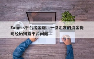 Exness平台出金难：一位汇友的资金提现经历揭露平台问题