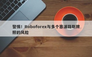 警惕！Roboforex与多个塞浦路斯牌照的风险