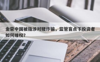 金荣中国被指涉对赌诈骗，监管盲点下投资者如何维权？