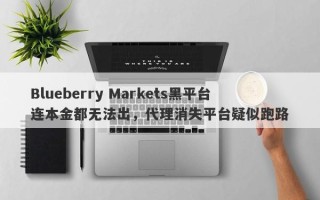 Blueberry Markets黑平台连本金都无法出，代理消失平台疑似跑路