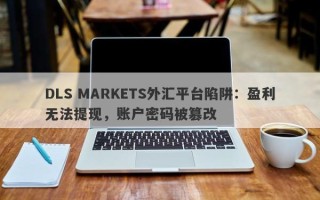 DLS MARKETS外汇平台陷阱：盈利无法提现，账户密码被篡改