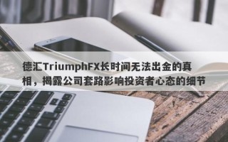 德汇TriumphFX长时间无法出金的真相，揭露公司套路影响投资者心态的细节