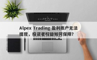 Alpex Trading 盈利账户无法提现，投资者权益如何保障？