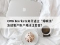 CWG Markets如何通过“障眼法”冻结客户账户并绕过监管？