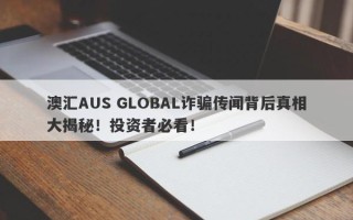 澳汇AUS GLOBAL诈骗传闻背后真相大揭秘！投资者必看！