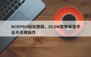 BCRPRO疑似跑路，DLSM套牌暴露平台不合规操作