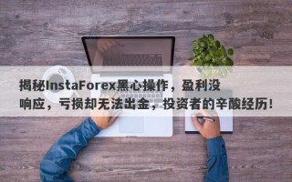 揭秘InstaForex黑心操作，盈利没响应，亏损却无法出金，投资者的辛酸经历！