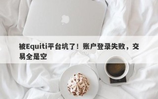 被Equiti平台坑了！账户登录失败，交易全是空