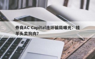 券商AC Capital连环骗局曝光：挂羊头卖狗肉？