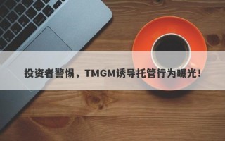 投资者警惕，TMGM诱导托管行为曝光！