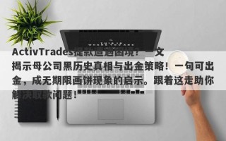 ActivTrades提款遭遇困境？一文揭示母公司黑历史真相与出金策略！一句可出金，成无期限画饼现象的启示。跟着这走助你解决取款问题！