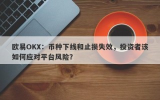 欧易OKX：币种下线和止损失效，投资者该如何应对平台风险？