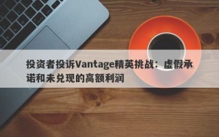 投资者投诉Vantage精英挑战：虚假承诺和未兑现的高额利润