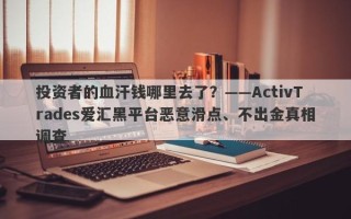 投资者的血汗钱哪里去了？——ActivTrades爱汇黑平台恶意滑点、不出金真相调查