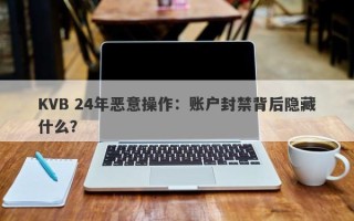 KVB 24年恶意操作：账户封禁背后隐藏什么？