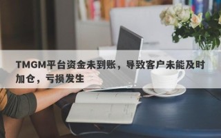 TMGM平台资金未到账，导致客户未能及时加仓，亏损发生