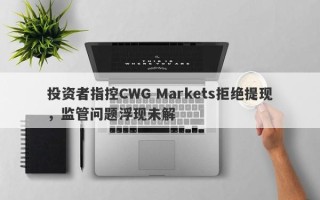 投资者指控CWG Markets拒绝提现，监管问题浮现未解