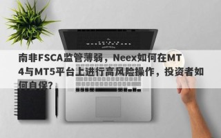 南非FSCA监管薄弱，Neex如何在MT4与MT5平台上进行高风险操作，投资者如何自保？