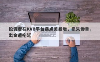 投资者在KVB平台遇点差暴增，损失惨重，出金遭拖延