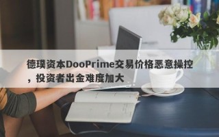 德璞资本DooPrime交易价格恶意操控，投资者出金难度加大