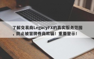 了解交易商LegacyFX的真实服务范围，防止被冒牌券商欺骗！重要警示！