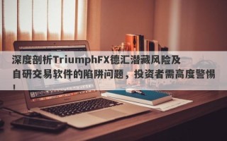 深度剖析TriumphFX德汇潜藏风险及自研交易软件的陷阱问题，投资者需高度警惕！