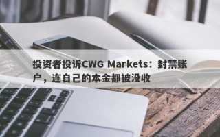 投资者投诉CWG Markets：封禁账户，连自己的本金都被没收