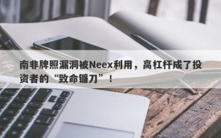 南非牌照漏洞被Neex利用，高杠杆成了投资者的“致命镰刀”！