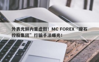 外表光鲜内里虚假！MC FOREX“摩石控股集团”行骗手法曝光！