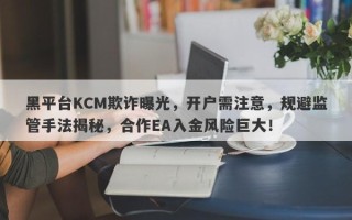 黑平台KCM欺诈曝光，开户需注意，规避监管手法揭秘，合作EA入金风险巨大！