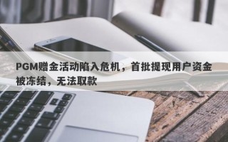 PGM赠金活动陷入危机，首批提现用户资金被冻结，无法取款