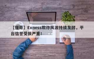 【懂哥】Exness欺诈风波持续发酵，平台信誉受损严重！