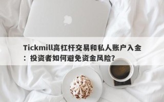 Tickmill高杠杆交易和私人账户入金：投资者如何避免资金风险？