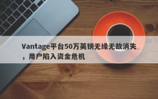 Vantage平台50万英镑无缘无故消失，用户陷入资金危机