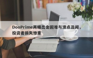 DooPrime再曝出金困难与滑点丑闻，投资者损失惨重