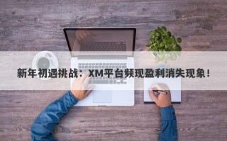 新年初遇挑战：XM平台频现盈利消失现象！