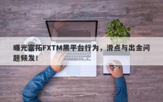 曝光富拓FXTM黑平台行为，滑点与出金问题频发！